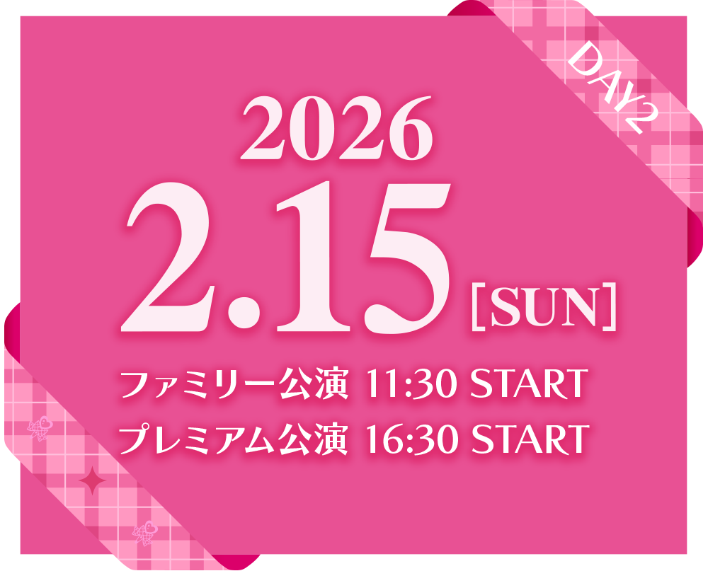 2026.2.15[SUN] ファミリー公演11:30開演/プレミアム公演16:30開演