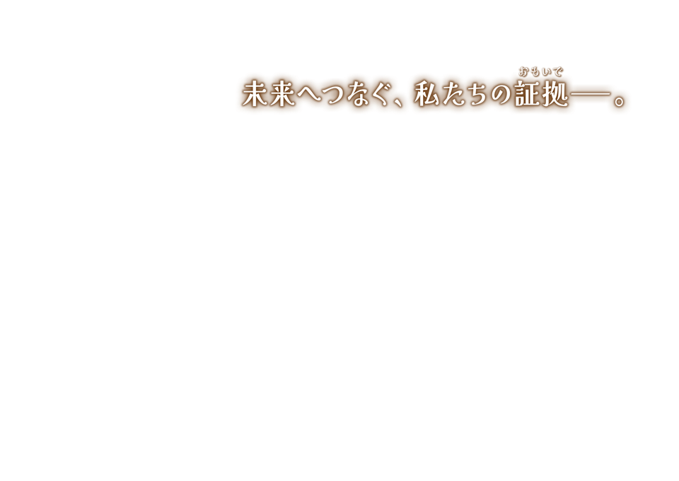未来へつなぐ、私たちの証拠（おもいで）——。
